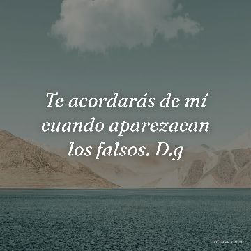 Te acordarás de mí cuando aparezacan los falsos. D.g