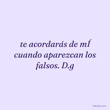 te acordarás de mÍ cuando aparezcan los falsos. D.g