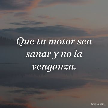 Que tu motor sea sanar y no la venganza.