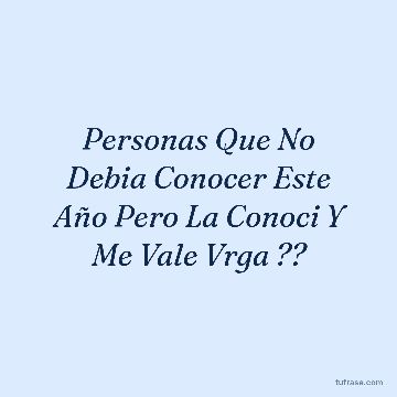 Personas Que No Debia Conocer Este Año Pero La Conoci Y Me Vale Vrga ??