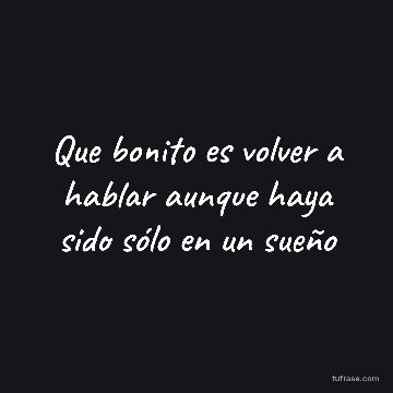 Que bonito es volver a hablar aunque haya sido sólo en un sueño