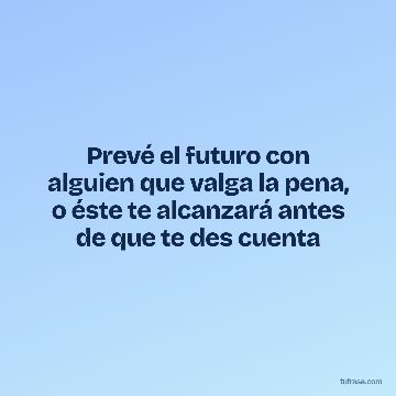 Prevé el futuro con alguien que valga la pena, o éste te alcanzará antes de que te des cuenta