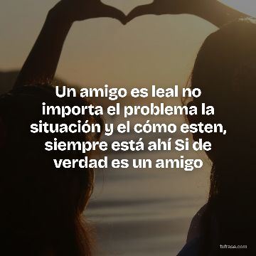 Un amigo es leal no importa el problema la situación y el cómo esten, siempre está ahí Si de verdad es un amigo