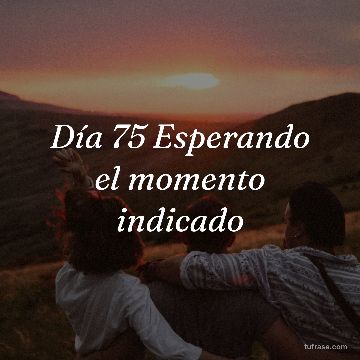 Día 75 Esperando el momento indicado