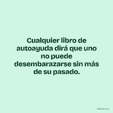 Cualquier libro de autoayuda dirá que uno no puede desembarazarse sin más de su pasado.