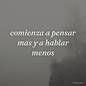 comienza a pensar mas y a hablar menos