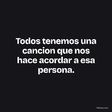 Todos tenemos una cancion que nos hace acordar a esa persona.