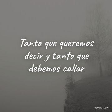 Tanto que queremos decir y tanto que debemos callar