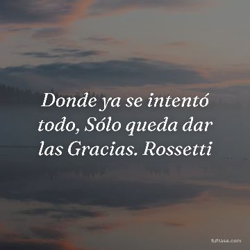 Donde ya se intentó todo, Sólo queda dar las Gracias. Rossetti