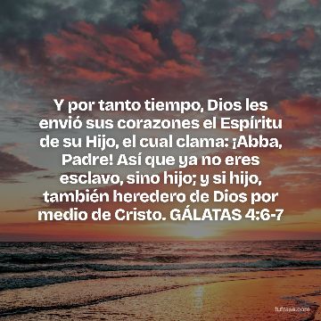 Y por tanto tiempo, Dios les envió sus corazones el Espíritu de su Hijo, el cual clama: ¡Abba, Padre! Así que ya no eres esclavo, sino hijo; y si hijo, también heredero de Dios por medio de Cristo. GÁLATAS 4:6-7