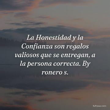 La Honestidad y la Confianza son regalos valiosos que se entregan, a la persona correcta. By ronero s.
