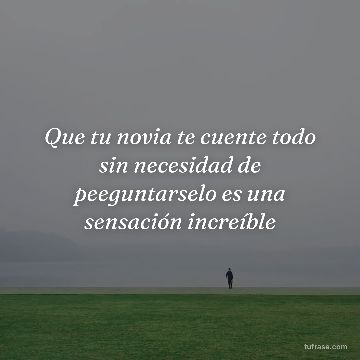 Que tu novia te cuente todo sin necesidad de peeguntarselo es una sensación increíble