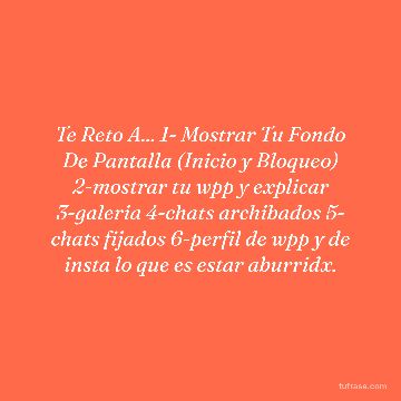 Te Reto A... 1- Mostrar Tu Fondo De Pantalla (Inicio y Bloqueo) 2-mostrar tu wpp y explicar 3-galeria 4-chats archibados 5- chats fijados 6-perfil de wpp y de insta lo que es estar aburridx.