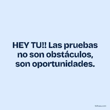 HEY TU!! Las pruebas no son obstáculos, son oportunidades.