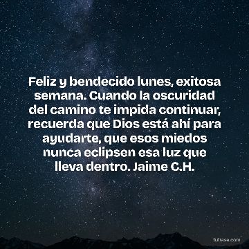 Feliz y bendecido lunes, exitosa semana. Cuando la oscuridad del camino te impida continuar, recuerda que Dios está ahí para ayudarte, que esos miedos nunca eclipsen esa luz que lleva dentro. Jaime C.H.