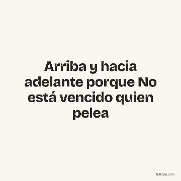 Arriba y hacia adelante porque No está vencido quien pelea