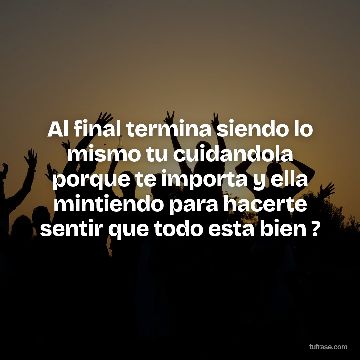 Al final termina siendo lo mismo tu cuidandola porque te importa y ella mintiendo para hacerte sentir que todo esta bien ?