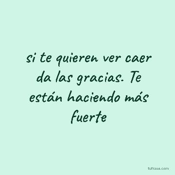 si te quieren ver caer da las gracias. Te están haciendo más fuerte