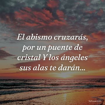 El abismo cruzarás, por un puente de cristal Y los ángeles sus alas te darán...