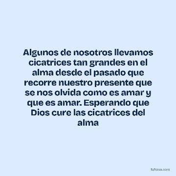 Algunos de nosotros llevamos cicatrices tan grandes en el alma desde el pasado que recorre nuestro presente que se nos olvida como es amar y que es amar. Esperando que Dios cure las cicatrices del alma