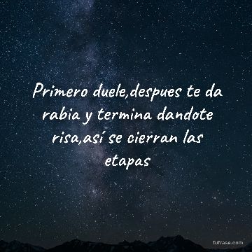 Primero duele,despues te da rabia y termina dandote risa,así se cierran las etapas