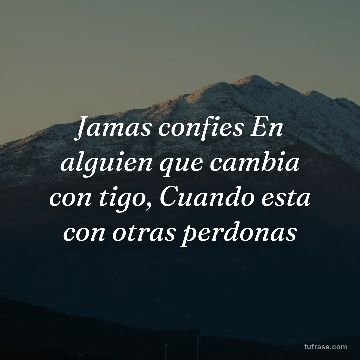 Jamas confies En alguien que cambia con tigo, Cuando esta con otras perdonas