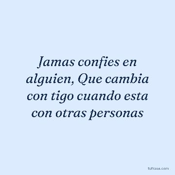 Jamas confies en alguien, Que cambia con tigo cuando esta con otras personas