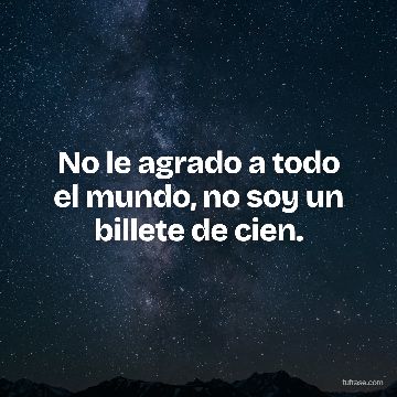 No le agrado a todo el mundo, no soy un billete de cien.