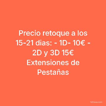 Precio retoque a los 15-21 dias: - 1D- 10€ - 2D y 3D 15€ Extensiones de Pestañas