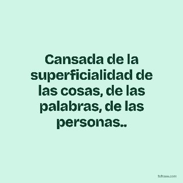 Cansada de la superficialidad de las cosas, de las palabras, de las personas..