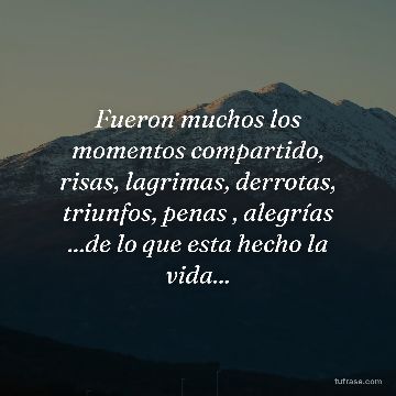 Fueron muchos los momentos compartido, risas, lagrimas, derrotas, triunfos, penas , alegrías ...de lo que esta hecho la vida...