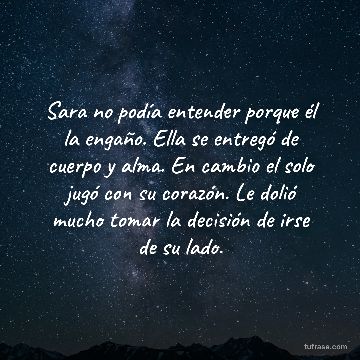 Sara no podía entender porque él la engaño. Ella se entregó de cuerpo y alma. En cambio el solo jugó con su corazón. Le dolió mucho tomar la decisión de irse de su lado.