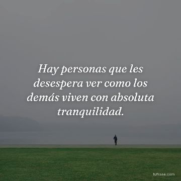 Hay personas que les desespera ver como los demás viven con absoluta tranquilidad.