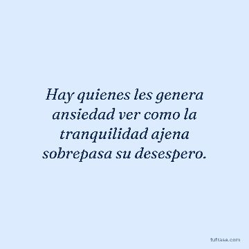 Hay quienes les genera ansiedad ver como la tranquilidad ajena sobrepasa su desespero.