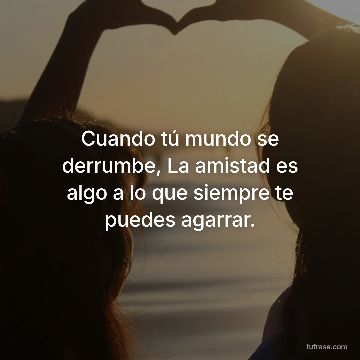 Cuando tú mundo se derrumbe, La amistad es algo a lo que siempre te puedes agarrar.
