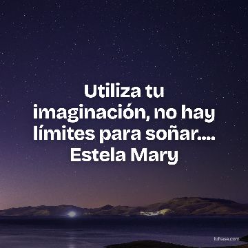 Utiliza tu imaginación, no hay límites para soñar.... Estela Mary