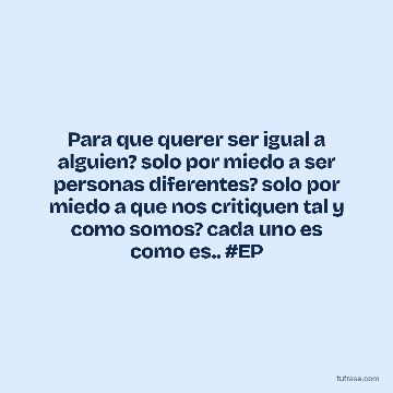 Para que querer ser igual a alguien? solo por miedo a ser personas diferentes? solo por miedo a que nos critiquen tal y como somos? cada uno es como es.. #EP