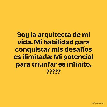 Soy la arquitecta de mi vida. Mi habilidad para conquistar mis desafíos es ilimitada: Mi potencial para triunfar es infinito. ?????