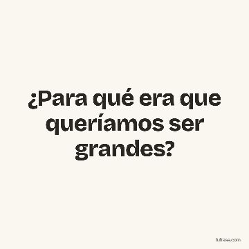 ¿Para qué era que queríamos ser grandes?