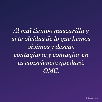 Al mal tiempo mascarilla y si te olvidas de lo que hemos vivimos y deseas contagiarte y contagiar en tu consciencia quedará. OMC.