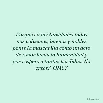 Porque en las Navidades todos nos volvemos, buenos y nobles ponte la mascarilla como un acto de Amor hacia la humanidad y por respeto a tantas perdidas..No crees?. OMC?