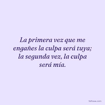 La primera vez que me engañes la culpa será tuya; la segunda vez, la culpa será mía.