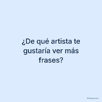 ¿De qué artista te gustaría ver más frases?