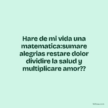 Hare de mi vida una matematica:sumare alegrias restare dolor dividire la salud y multiplicare amor??