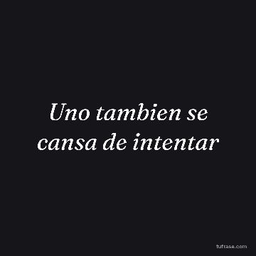 Uno tambien se cansa de intentar