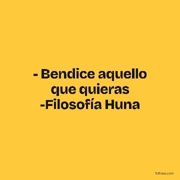 - Bendice aquello que quieras -Filosofía Huna
