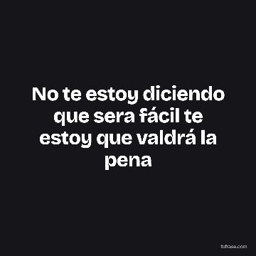No te estoy diciendo que sera fácil te estoy que valdrá la pena