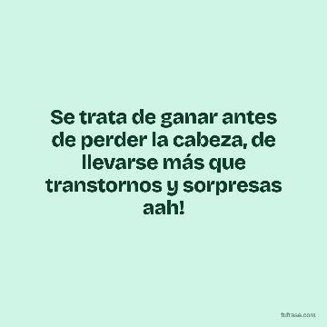 Se trata de ganar antes de perder la cabeza, de llevarse más que transtornos y sorpresas aah!