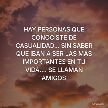 HAY PERSONAS QUE CONOCISTE DE CASUALIDAD... SIN SABER QUE IBAN A SER LAS MÁS IMPORTANTES EN TU VIDA.... SE LLAMAN "AMIGOS"