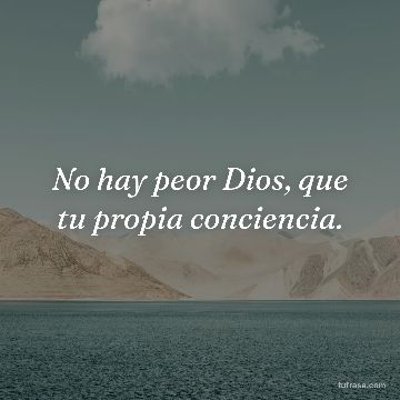 No hay peor Dios, que tu propia conciencia.